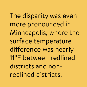 The disparity was even more pronounced in Minneapolis, where the surface temperature difference was nearly 11 degrees F between redlined districts and non-redlined districts.